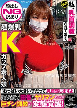【顔出しNG訳あり超爆乳Kカップ素人娘】「おっぱい大きい子だって、乳首感じますよ」月に1回上京して男遊びを楽しむ田舎のヤリマンちゃんが巨チン調教で変態覚醒!